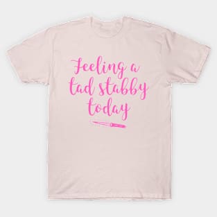 Feeling A Tad Stabby Today T-Shirt